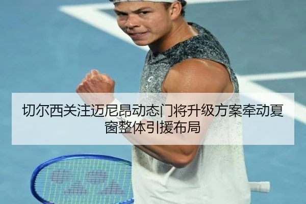 切尔西关注迈尼昂动态门将升级方案牵动夏窗整体引援布局
