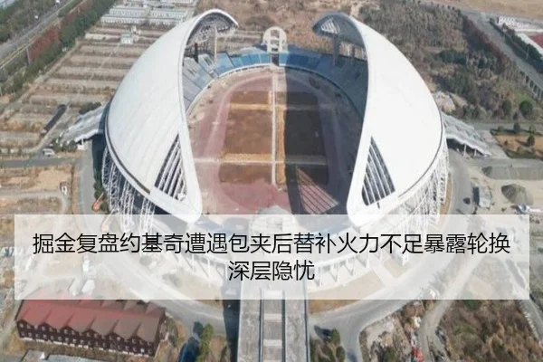 掘金复盘约基奇遭遇包夹后替补火力不足暴露轮换深层隐忧