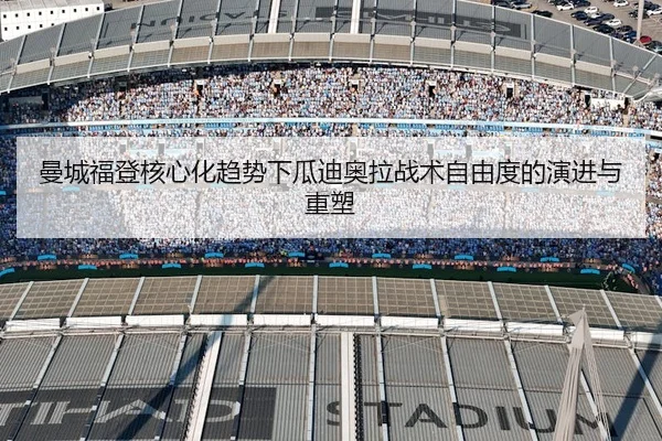 曼城福登核心化趋势下瓜迪奥拉战术自由度的演进与重塑