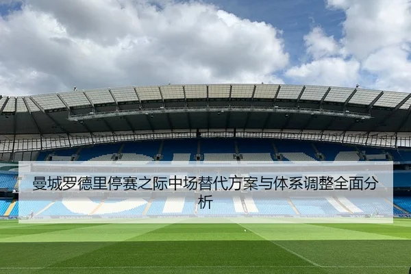 曼城罗德里停赛之际中场替代方案与体系调整全面分析