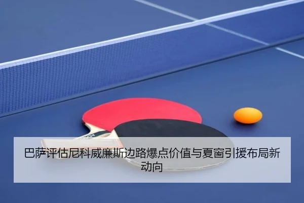 巴萨评估尼科威廉斯边路爆点价值与夏窗引援布局新动向