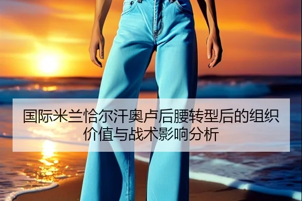国际米兰恰尔汗奥卢后腰转型后的组织价值与战术影响分析