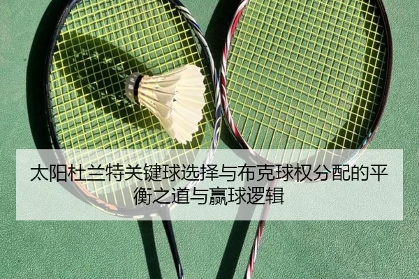 太阳杜兰特关键球选择与布克球权分配的平衡之道与赢球逻辑