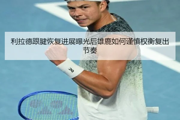 利拉德跟腱恢复进展曝光后雄鹿如何谨慎权衡复出节奏