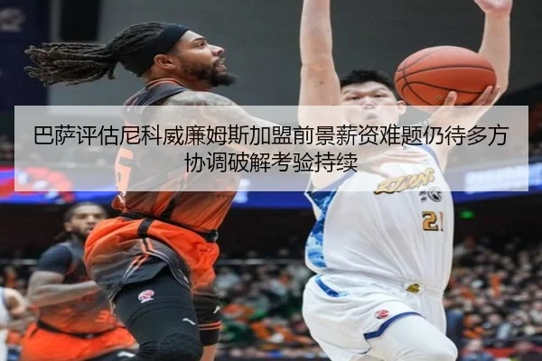 巴萨评估尼科威廉姆斯加盟前景薪资难题仍待多方协调破解考验持续
